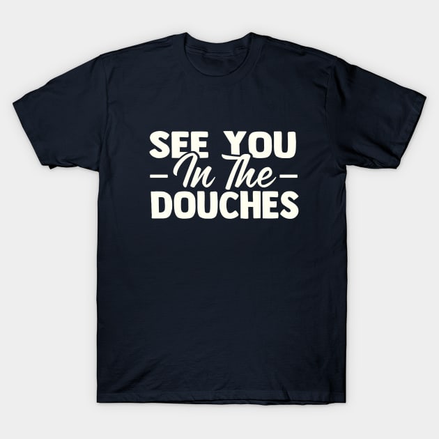 See You in the Douches See You In The Douches TShirt TeePublic